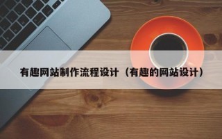 宜宾有趣网站制作流程设计（有趣的网站设计）