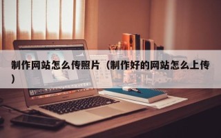 宜宾制作网站怎么传照片（制作好的网站怎么上传）