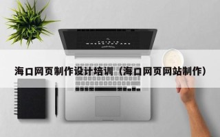宜宾海口网页制作设计培训（海口网页网站制作）