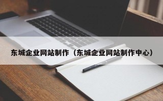 宜宾东城企业网站制作（东城企业网站制作中心）