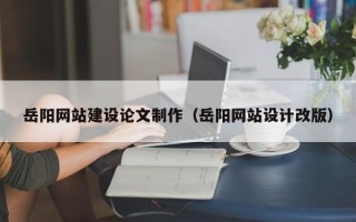 宜宾岳阳网站建设论文制作（岳阳网站设计改版）