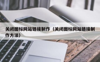 宜宾关闭图标网站链接制作（关闭图标网站链接制作方法）