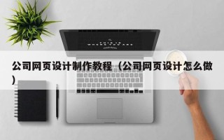 宜宾公司网页设计制作教程（公司网页设计怎么做）